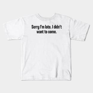 sorry i'm late i didnt want to come funny quote Kids T-Shirt